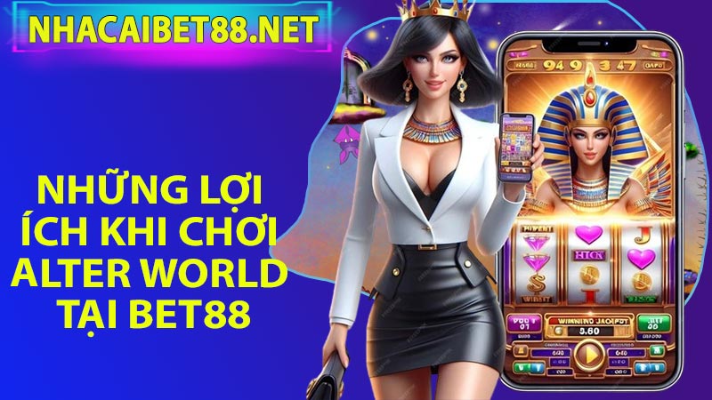 Những Lợi Ích Khi Chơi Alter World Tại Bet88